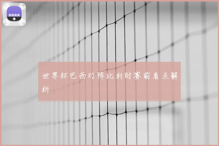世界杯巴西对阵比利时赛前看点解析
