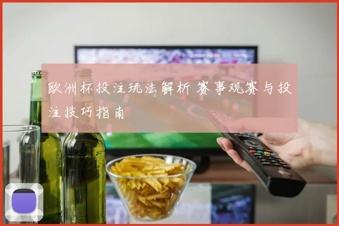欧洲杯投注玩法解析 赛事观赛与投注技巧指南