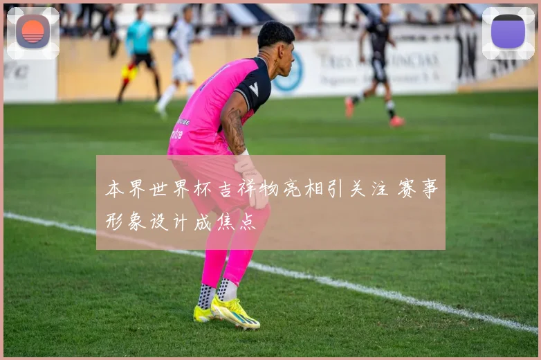 本界世界杯吉祥物亮相引关注 赛事形象设计成焦点