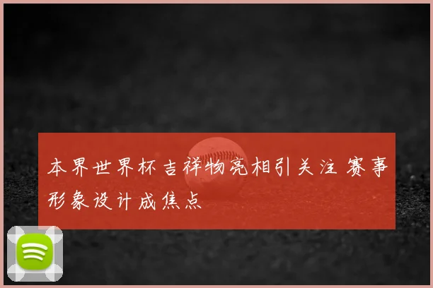 本界世界杯吉祥物亮相引关注 赛事形象设计成焦点
