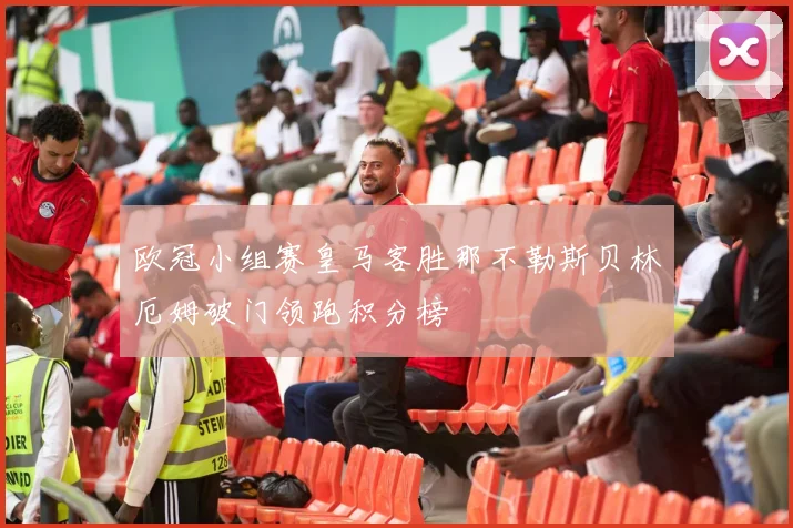 欧冠小组赛皇马客胜那不勒斯贝林厄姆破门领跑积分榜