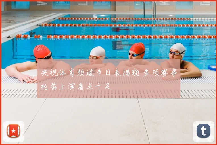 央视体育频道节目表揭晓 多项赛事轮番上演看点十足