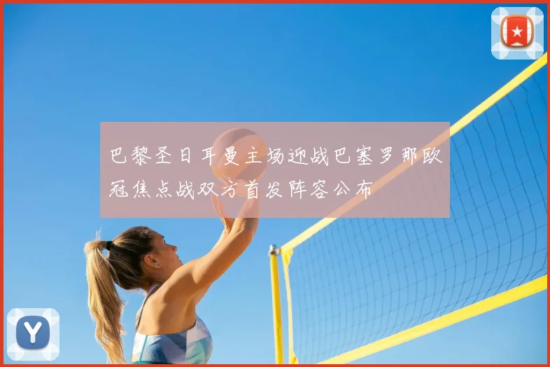 巴黎圣日耳曼主场迎战巴塞罗那欧冠焦点战双方首发阵容公布