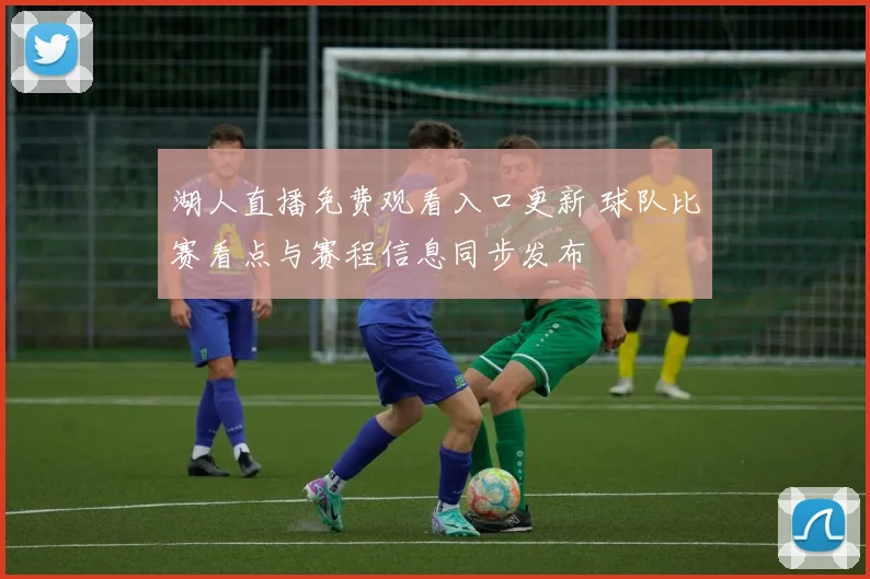 湖人直播免费观看入口更新 球队比赛看点与赛程信息同步发布