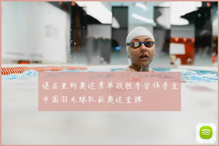 谌龙里约奥运男单战胜李宗伟夺金中国羽毛球队获奥运金牌