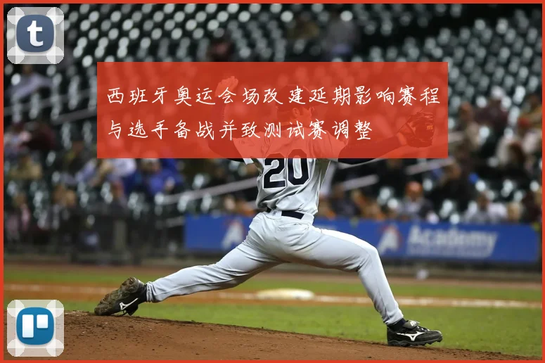 西班牙奥运会场改建延期影响赛程与选手备战并致测试赛调整