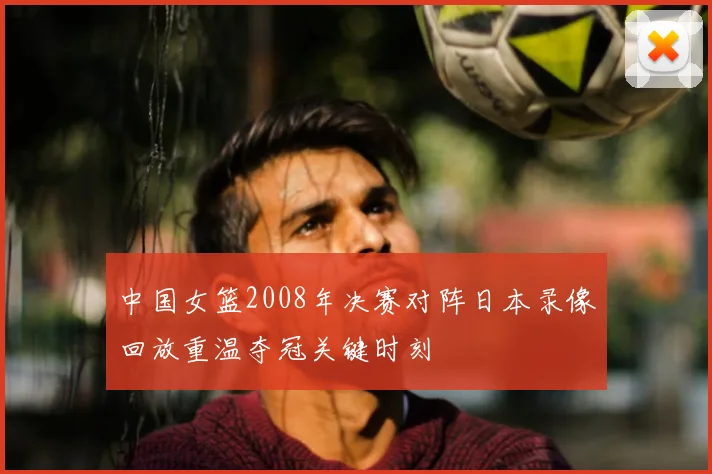 中国女篮2008年决赛对阵日本录像回放重温夺冠关键时刻