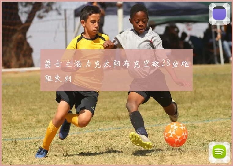 爵士主场力克太阳布克空砍38分难阻失利