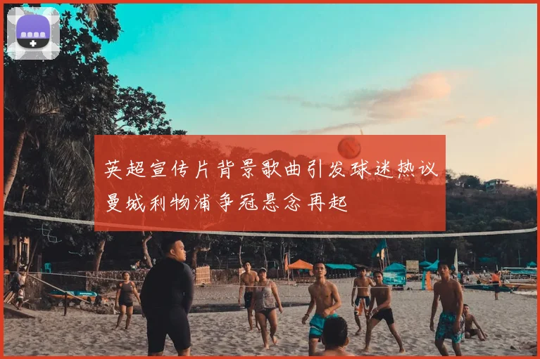 英超宣传片背景歌曲引发球迷热议曼城利物浦争冠悬念再起