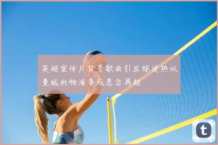 英超宣传片背景歌曲引发球迷热议曼城利物浦争冠悬念再起