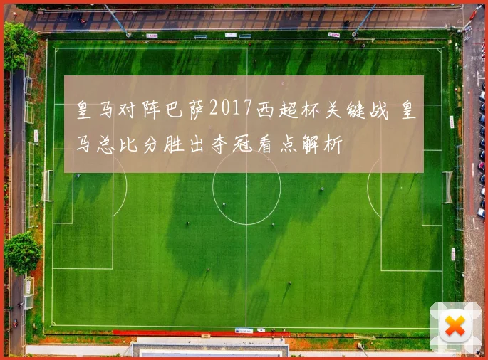 皇马对阵巴萨2017西超杯关键战 皇马总比分胜出夺冠看点解析