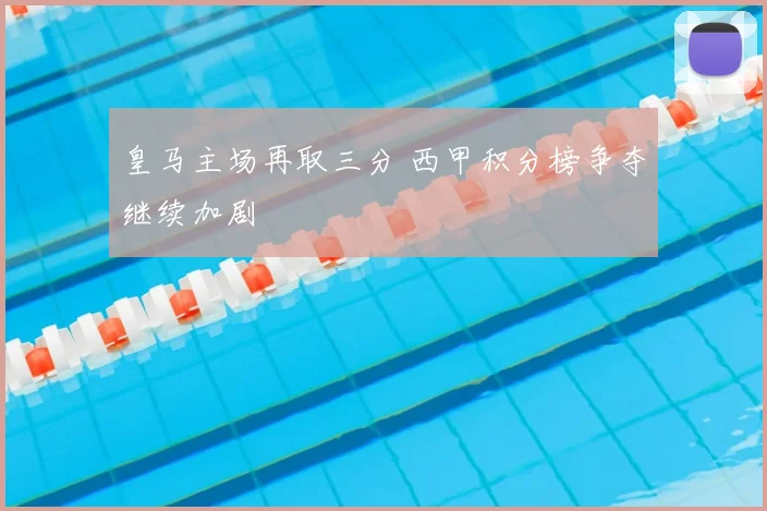 皇马主场再取三分 西甲积分榜争夺继续加剧