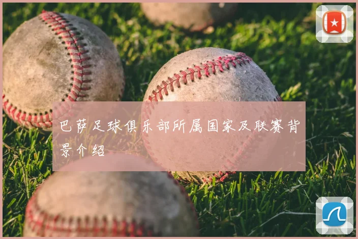 巴萨足球俱乐部所属国家及联赛背景介绍