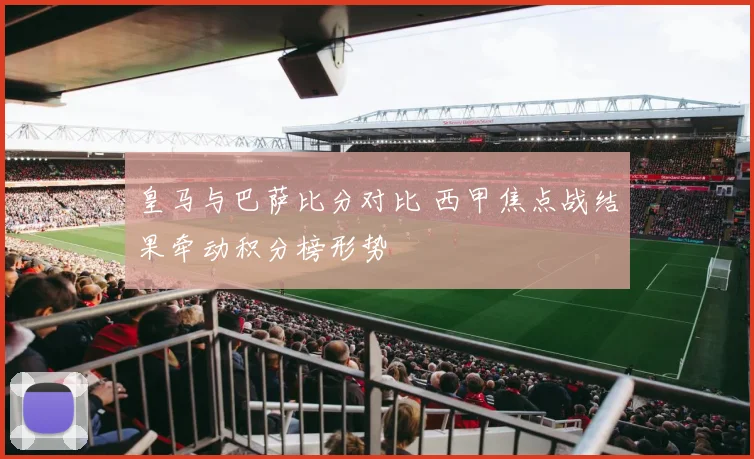 皇马与巴萨比分对比 西甲焦点战结果牵动积分榜形势