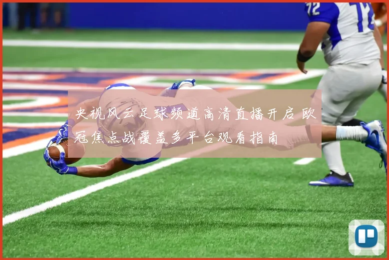 央视风云足球频道高清直播开启 欧冠焦点战覆盖多平台观看指南